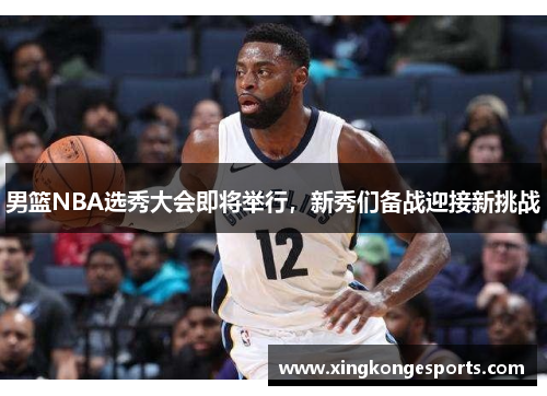 男篮NBA选秀大会即将举行，新秀们备战迎接新挑战